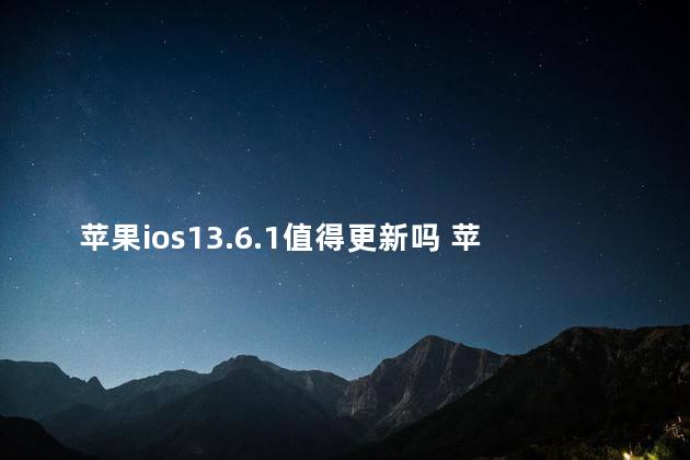 苹果ios13.6.1值得更新吗 苹果ios13.6.1换电池会弹窗吗